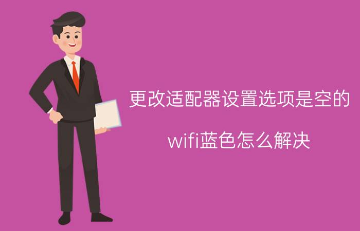 更改适配器设置选项是空的 wifi蓝色怎么解决？